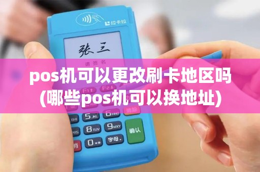 pos机可以更改刷卡地区吗(哪些pos机可以换地址)