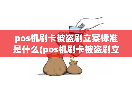 pos机刷卡被盗刷立案标准是什么(pos机刷卡被盗刷立案标准)