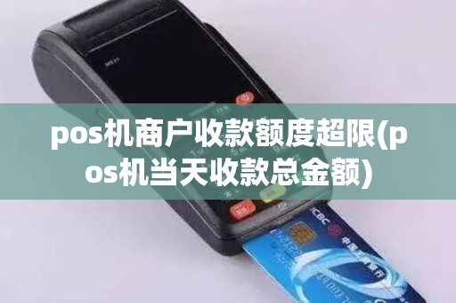 pos机商户收款额度超限(pos机当天收款总金额)