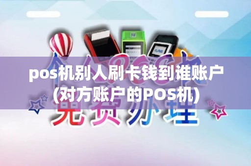pos机别人刷卡钱到谁账户(对方账户的POS机)