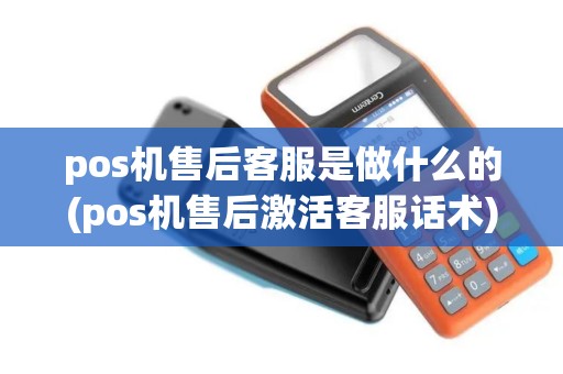 pos机售后客服是做什么的(pos机售后激活客服话术)