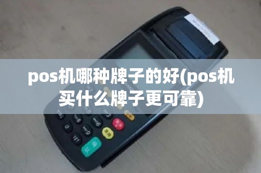pos机哪种牌子的好(pos机买什么牌子更可靠)