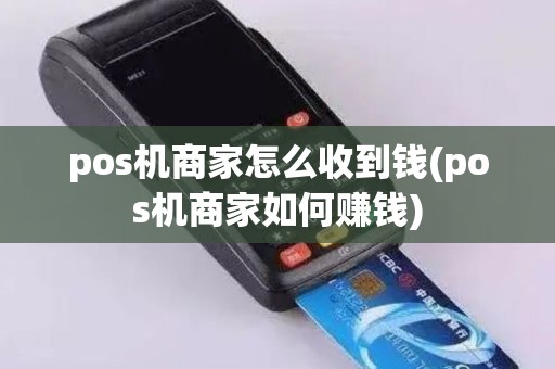 pos机商家怎么收到钱(pos机商家如何赚钱)