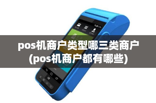 pos机商户类型哪三类商户(pos机商户都有哪些)