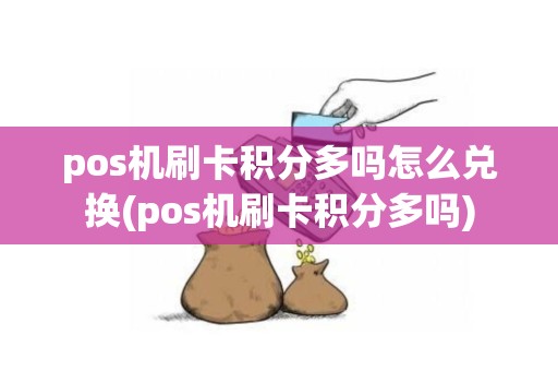 pos机刷卡积分多吗怎么兑换(pos机刷卡积分多吗)