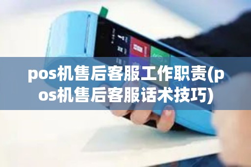 pos机售后客服工作职责(pos机售后客服话术技巧)