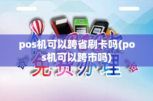 pos机可以跨省刷卡吗(pos机可以跨市吗)