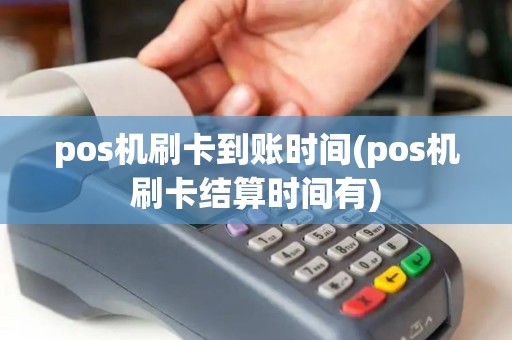 pos机刷卡到账时间(pos机刷卡结算时间有)