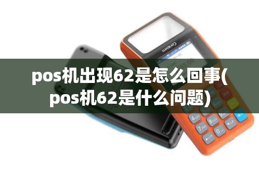 pos机出现62是怎么回事(pos机62是什么问题)