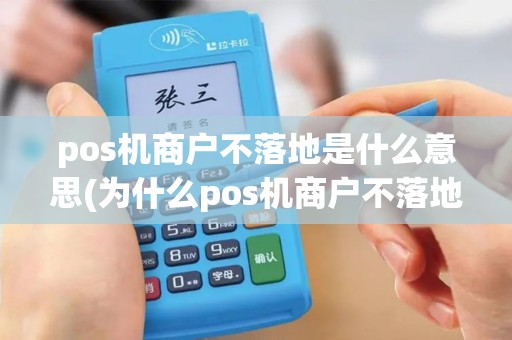 pos机商户不落地是什么意思(为什么pos机商户不落地)