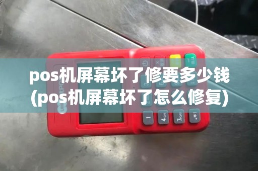 pos机屏幕坏了修要多少钱(pos机屏幕坏了怎么修复)