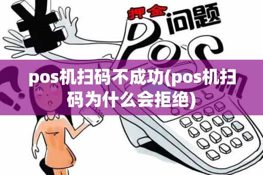 pos机扫码不成功(pos机扫码为什么会拒绝)