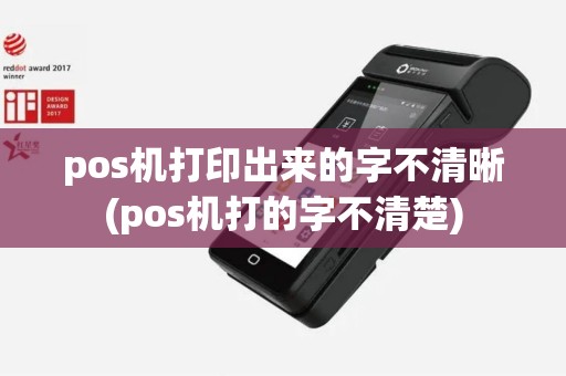 pos机打印出来的字不清晰(pos机打的字不清楚)