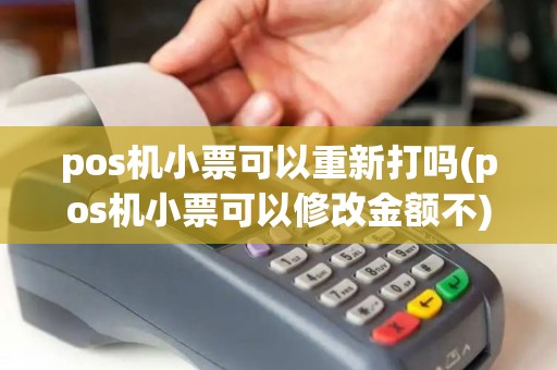 pos机小票可以重新打吗(pos机小票可以修改金额不)