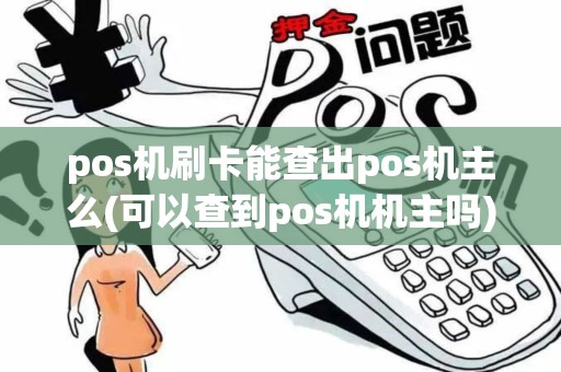 pos机刷卡能查出pos机主么(可以查到pos机机主吗)