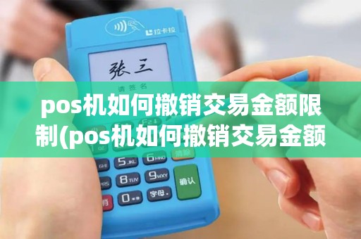 pos机如何撤销交易金额限制(pos机如何撤销交易金额)