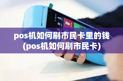 pos机如何刷市民卡里的钱(pos机如何刷市民卡)