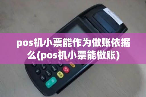 pos机小票能作为做账依据么(pos机小票能做账)