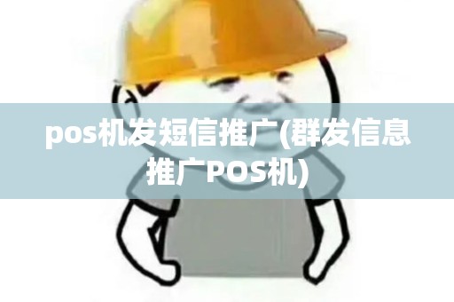 pos机发短信推广(群发信息推广POS机)
