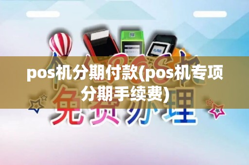 pos机分期付款(pos机专项分期手续费)