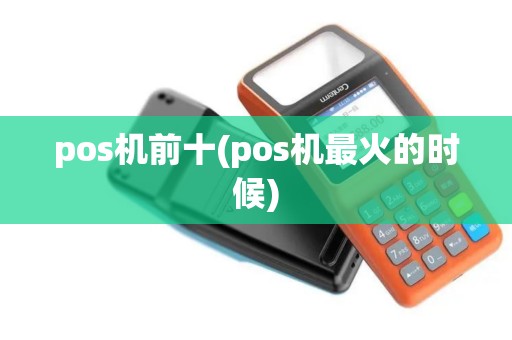 pos机前十(pos机最火的时候)