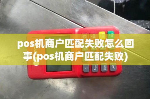 pos机商户匹配失败怎么回事(pos机商户匹配失败)