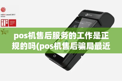 pos机售后服务的工作是正规的吗(pos机售后骗局最近新闻)