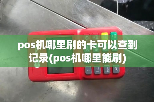 pos机哪里刷的卡可以查到记录(pos机哪里能刷)