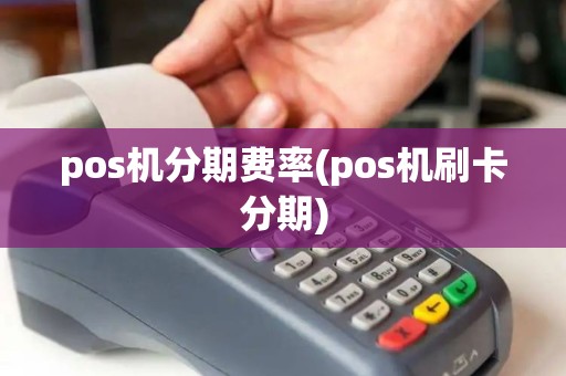 pos机分期费率(pos机刷卡分期)