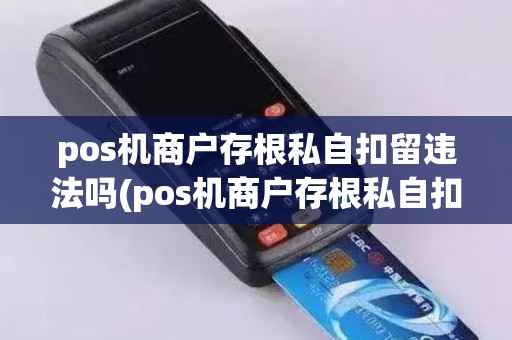 pos机商户存根私自扣留违法吗(pos机商户存根私自扣留)