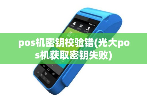 pos机密钥校验错(光大pos机获取密钥失败)