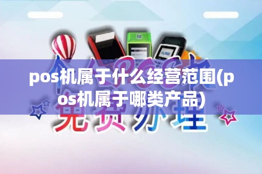 pos机属于什么经营范围(pos机属于哪类产品)