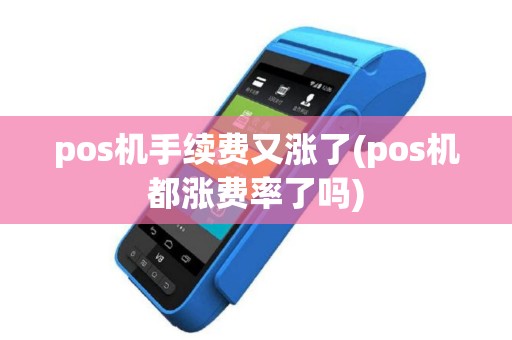 pos机手续费又涨了(pos机都涨费率了吗)