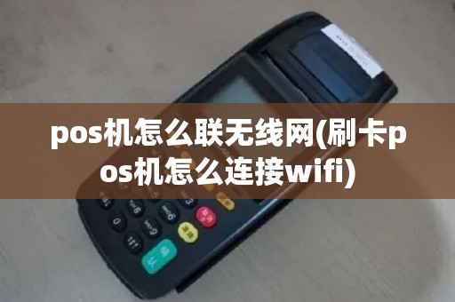 pos机怎么联无线网(刷卡pos机怎么连接wifi)
