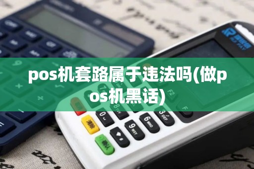 pos机套路属于违法吗(做pos机黑话)