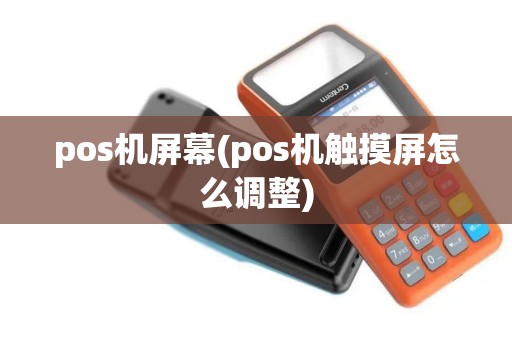pos机屏幕(pos机触摸屏怎么调整)