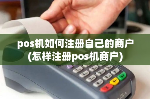 pos机如何注册自己的商户(怎样注册pos机商户)