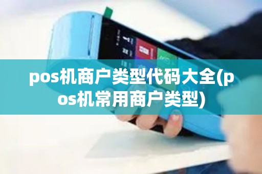 pos机商户类型代码大全(pos机常用商户类型)