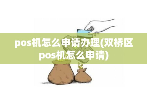 pos机怎么申请办理(双桥区pos机怎么申请)