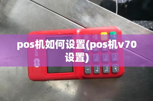 pos机如何设置(pos机v70设置)