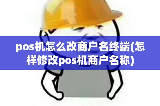 pos机怎么改商户名终端(怎样修改pos机商户名称)