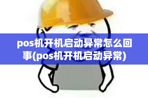 pos机开机启动异常怎么回事(pos机开机启动异常) pos机开机启动异常怎么回事(pos机开机启动异常)