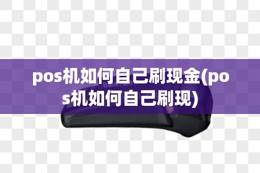 pos机如何自己刷现金(pos机如何自己刷现)