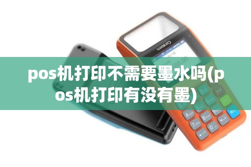 pos机打印不需要墨水吗(pos机打印有没有墨)