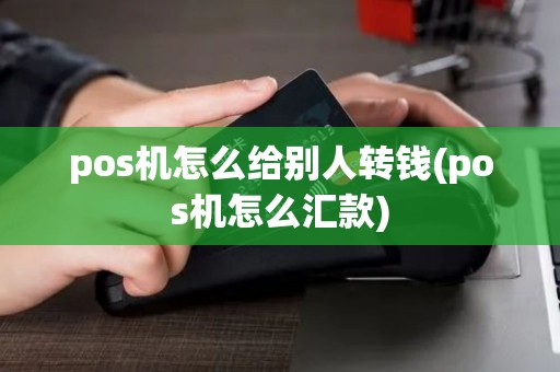 pos机怎么给别人转钱(pos机怎么汇款)