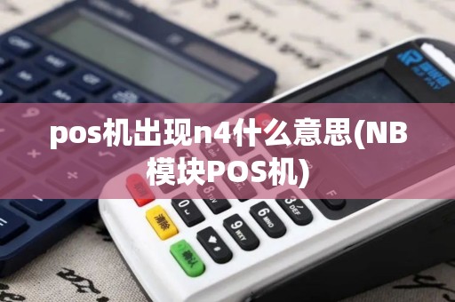 pos机出现n4什么意思(NB模块POS机)