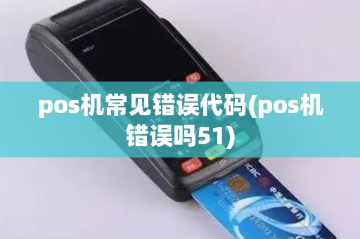 pos机常见错误代码(pos机错误吗51)