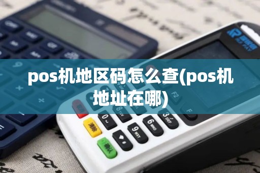 pos机地区码怎么查(pos机地址在哪)