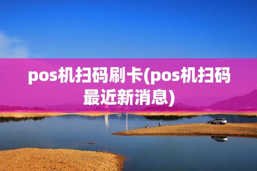 pos机扫码刷卡(pos机扫码最近新消息)