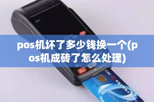 pos机坏了多少钱换一个(pos机成砖了怎么处理)